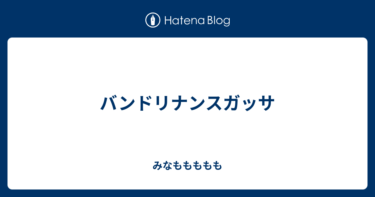 バンドリナンスガッサ みなももももも