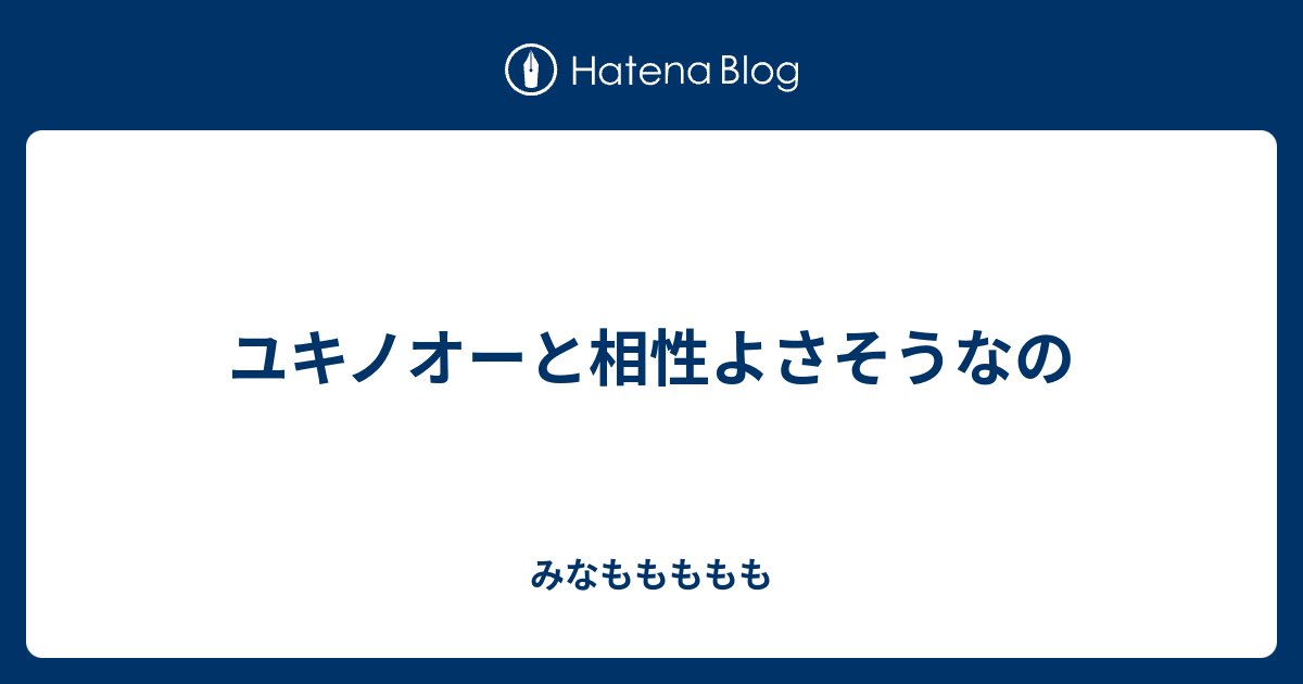 ユキノオーと相性よさそうなの みなももももも