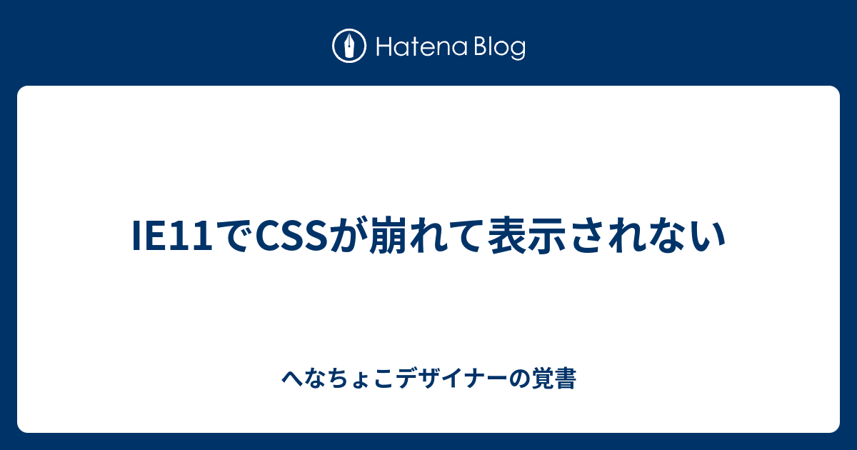 Ie11でcssが崩れて表示されない へなちょこデザイナーの覚書