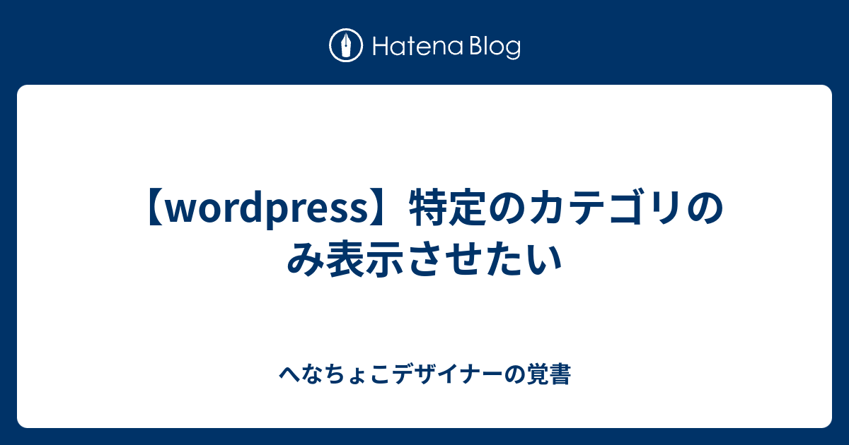 Wordpress 特定のカテゴリのみ表示させたい へなちょこデザイナーの覚書