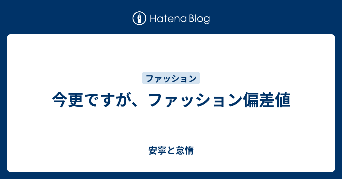 今更ですが ファッション偏差値 安寧と怠惰