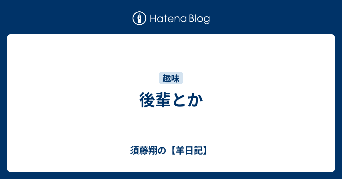 後輩とか 須藤翔の 羊日記