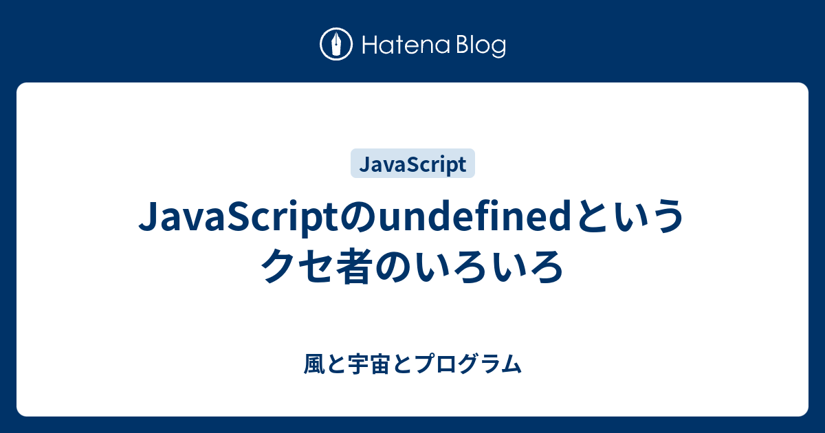 Javascriptのundefinedというクセ者のいろいろ 風と宇宙とプログラム