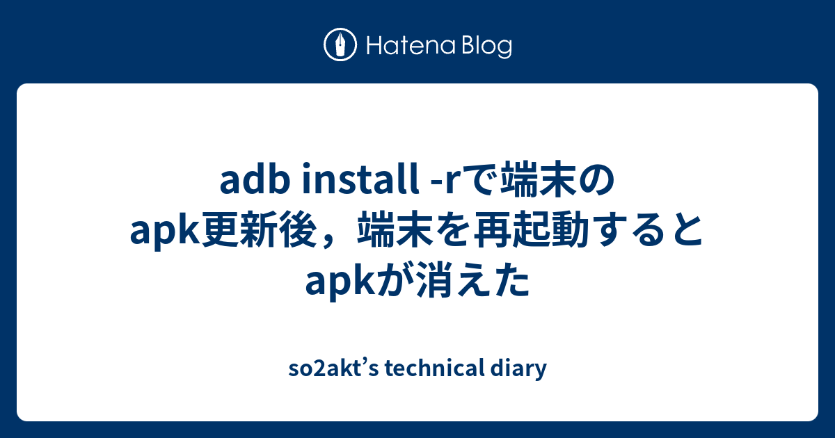 adb install -rで端末のapk更新後，端末を再起動するとapkが消えた - so2akt’s technical diary