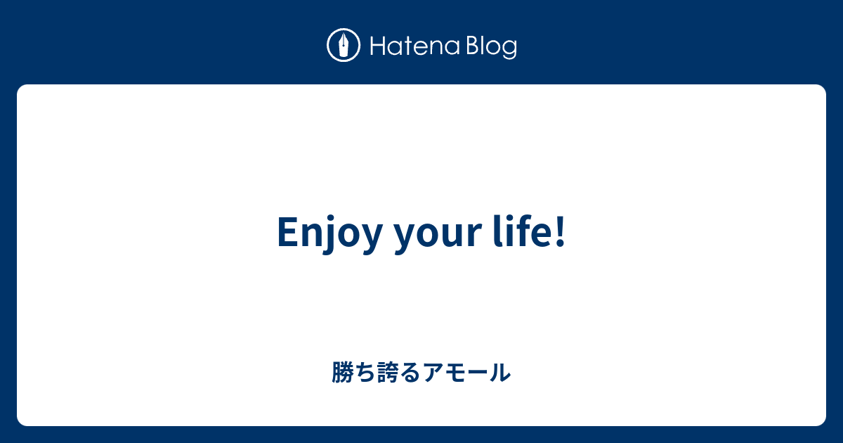 Enjoy Your Life 勝ち誇るアモール