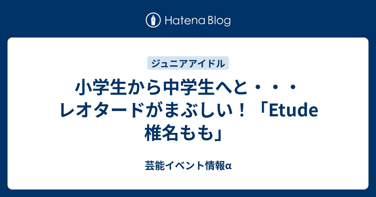 小学生から中学生へと・・・レオタードがまぶしい！「Etude 椎名もも」 - 芸能イベント情報α