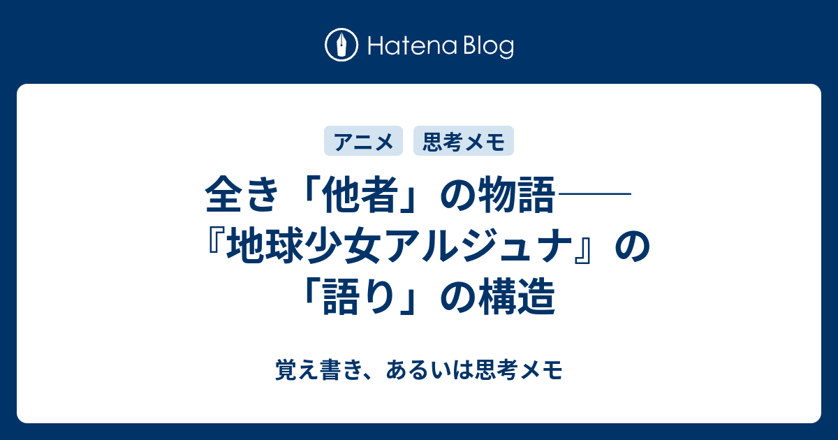 全き 他者 の物語 地球少女アルジュナ の 語り の構造 覚え書き あるいは思考メモ