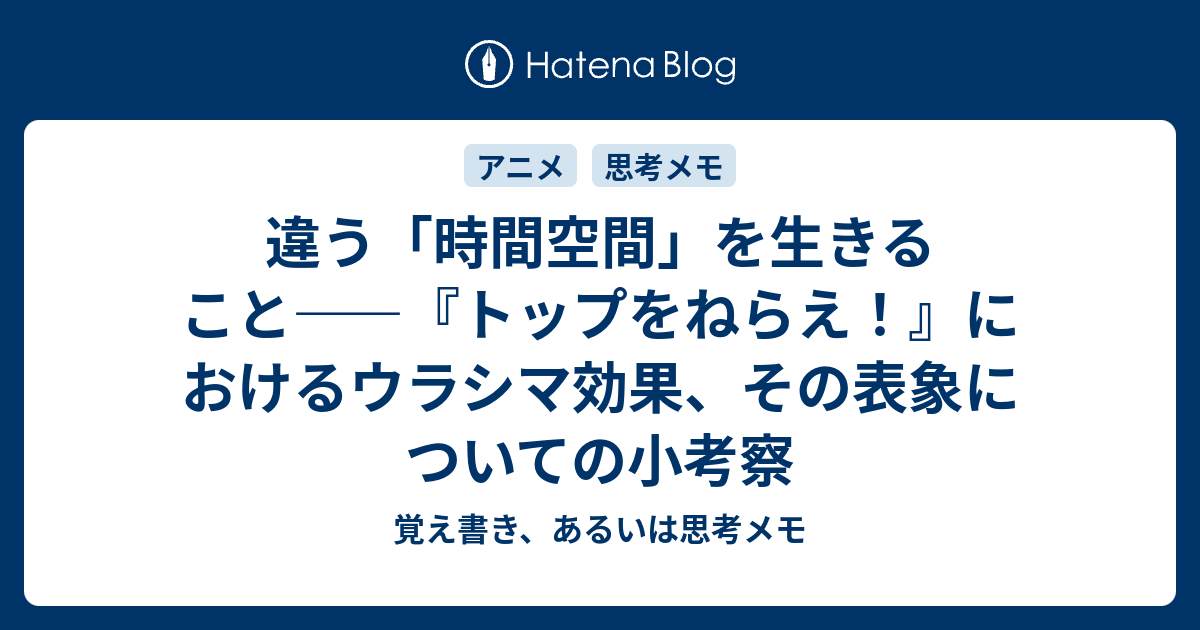 違う 時間空間 を生きること トップをねらえ におけるウラシマ効果 その表象についての小考察 覚え書き あるいは思考メモ