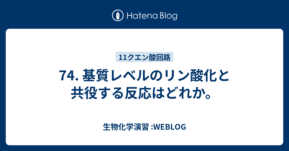 生物化学演習 :WEBLOG  74. 基質レベルのリン酸化と共役する反応はどれか。