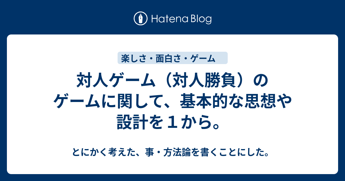 対人ゲーム 対人勝負 のゲームに関して 基本的な思想や設計を１から とにかく考えた 事 方法論を書くことにした