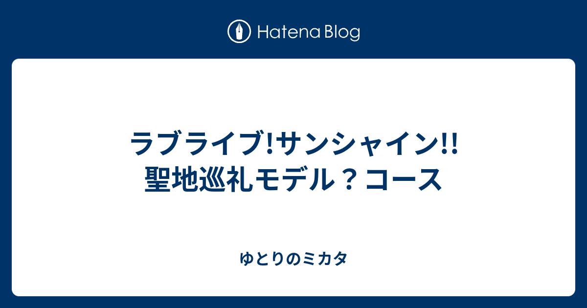 ラブライブ サンシャイン 聖地巡礼モデル コース ゆとりのミカタ