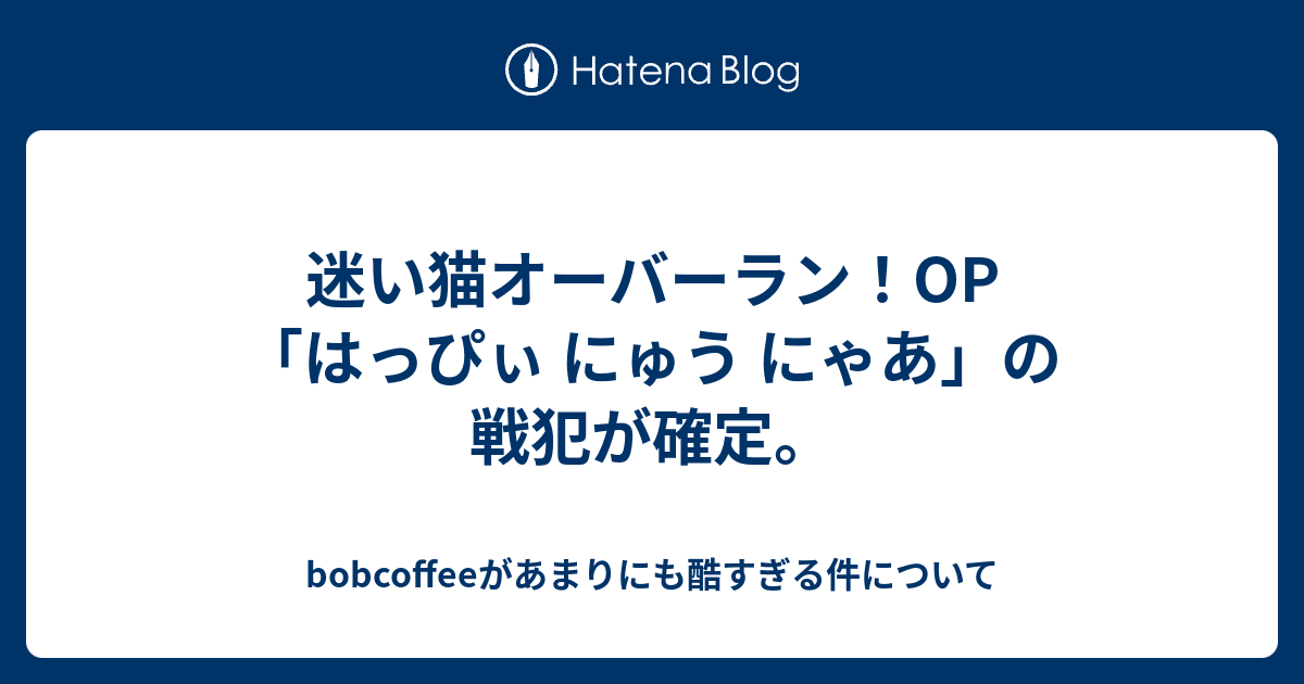 迷い猫オーバーラン Op はっぴぃ にゅう にゃあ の戦犯が確定 Bobcoffeeがあまりにも酷すぎる件について