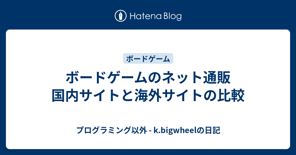 ボードゲームのネット通販 国内サイトと海外サイトの比較 主にボードゲームやプログラミング K Bigwheelの日記