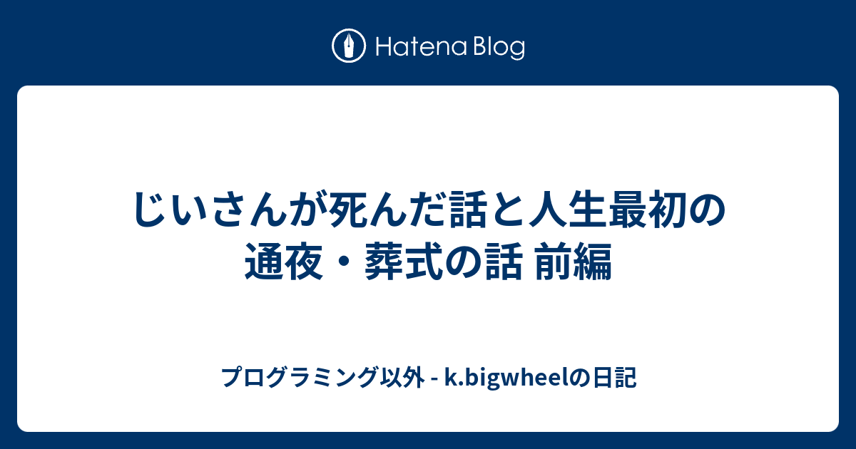 じいさんが死んだ話と人生最初の通夜 葬式の話 前編 主にボードゲームやプログラミング K Bigwheelの日記