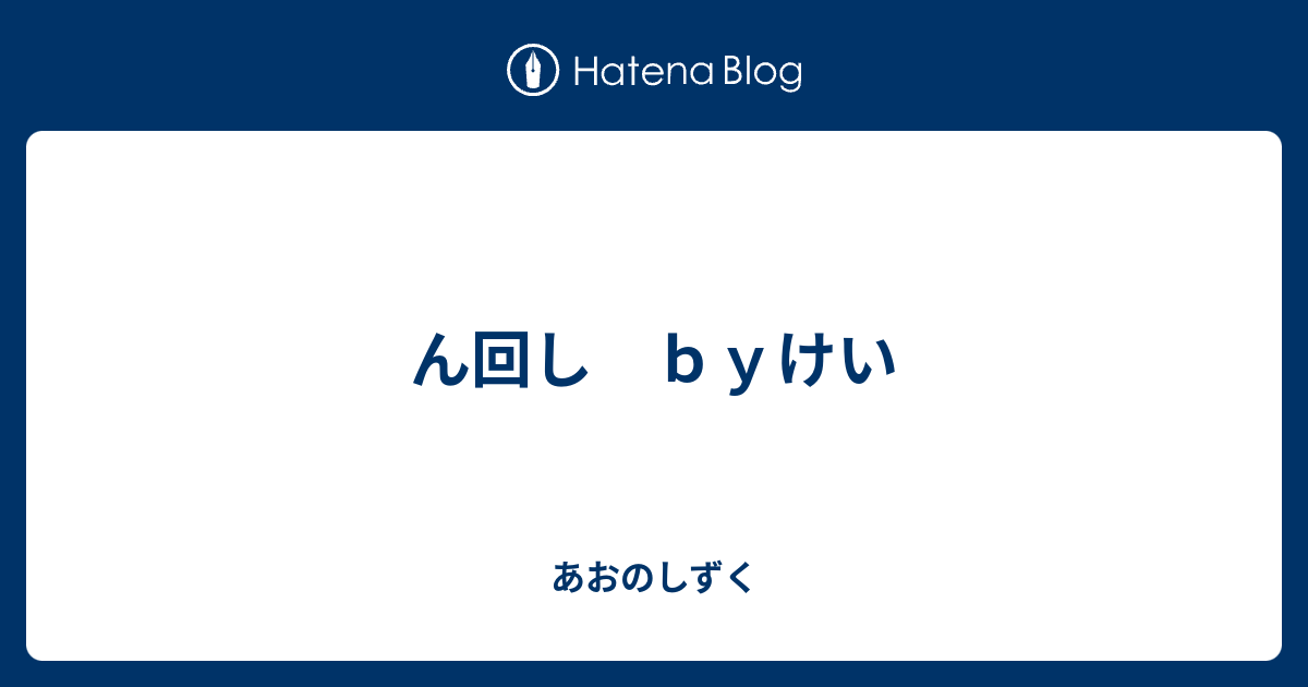 ん回し ｂｙけい あおのしずく