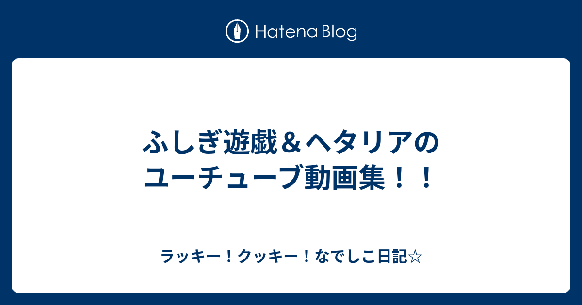 ふしぎ遊戯 ヘタリアのユーチューブ動画集 ラッキー クッキー なでしこ日記