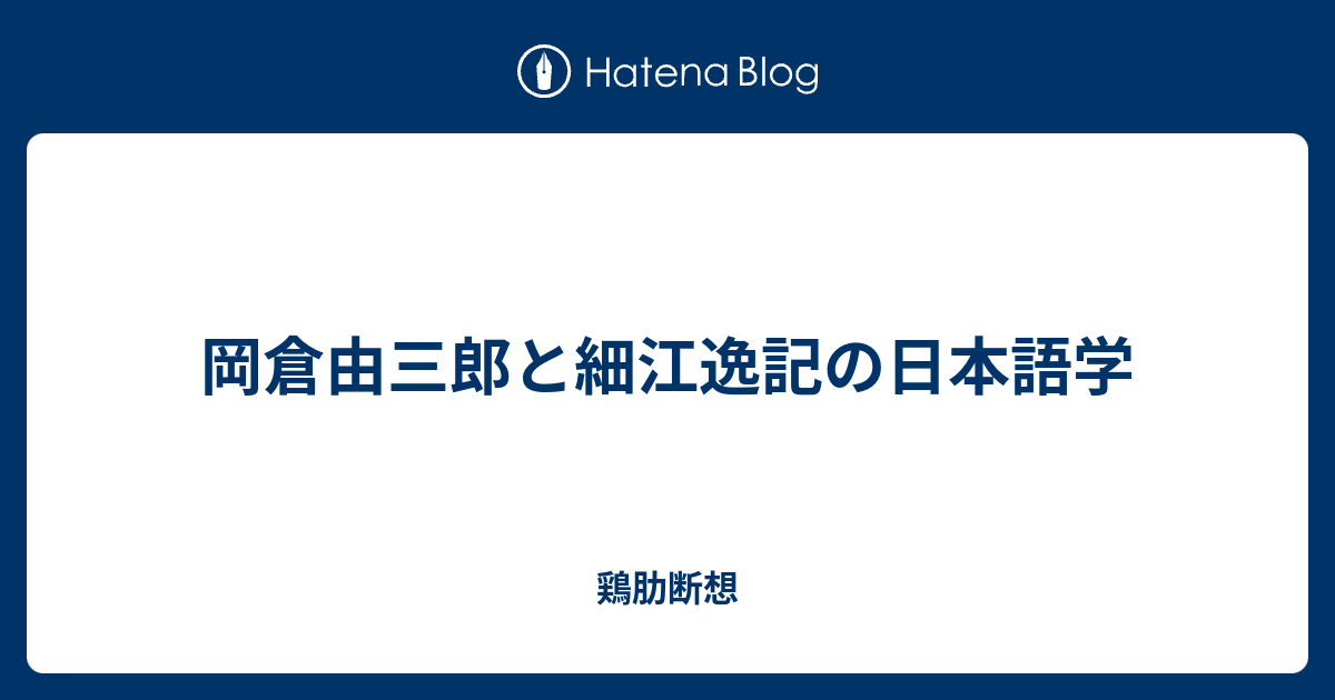 岡倉由三郎と細江逸記の日本語学 - 鶏肋断想