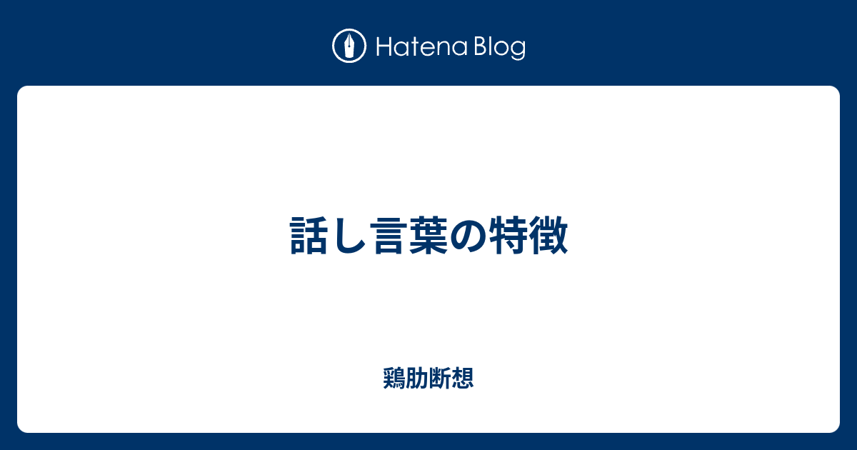 話し言葉の特徴 鶏肋断想