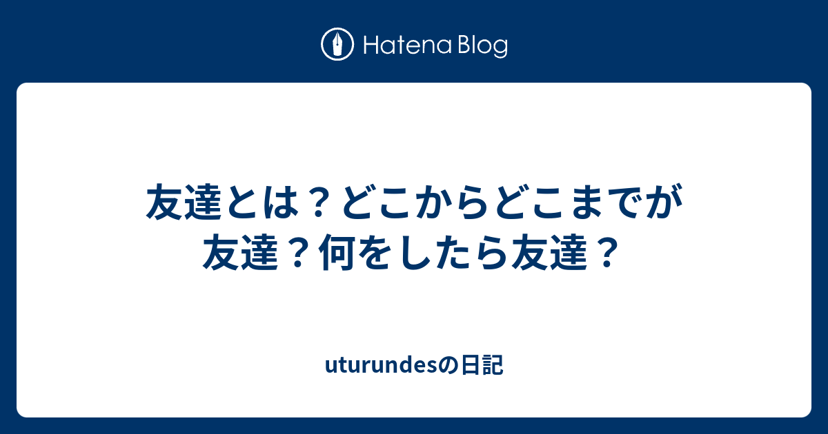 友達とは どこからどこまでが友達 何をしたら友達 Uturundesの日記
