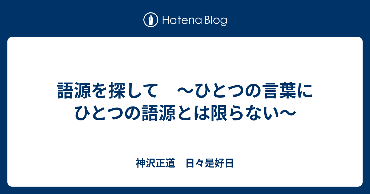 語源を探して ひとつの言葉にひとつの語源とは限らない 神沢正道 日々是好日