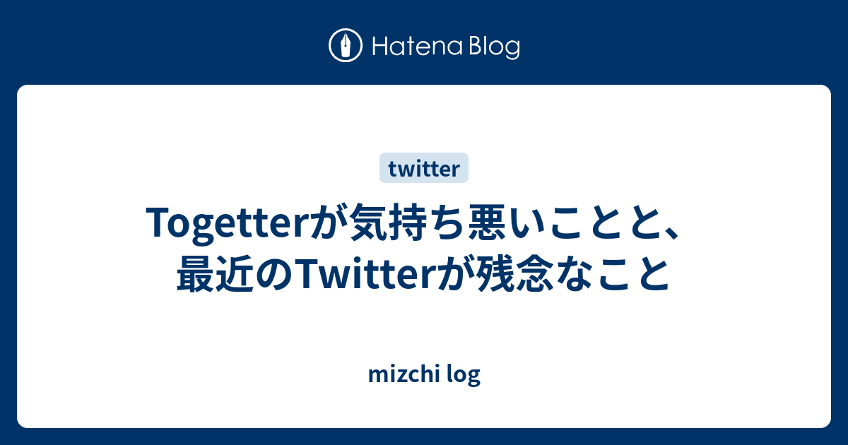 Togetterが気持ち悪いことと 最近のtwitterが残念なこと Mizchi Log