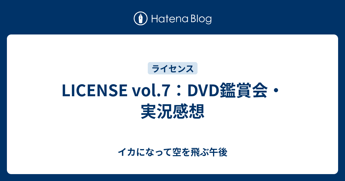 LICENSE vol.7：DVD鑑賞会・実況感想 - イカになって空を飛ぶ午後