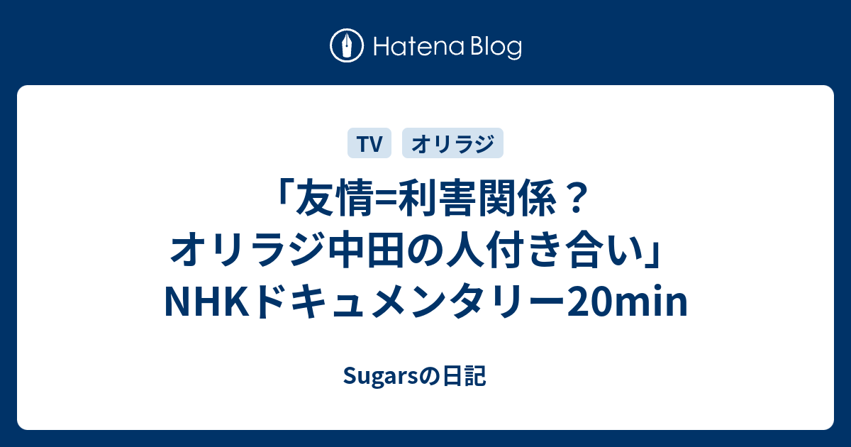 友情 利害関係 オリラジ中田の人付き合い Nhkドキュメンタリーmin Sugarsの日記