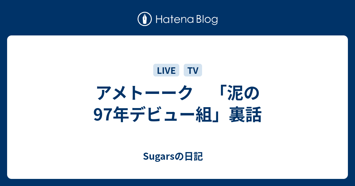 アメトーーク 泥の97年デビュー組 裏話 Sugarsの日記