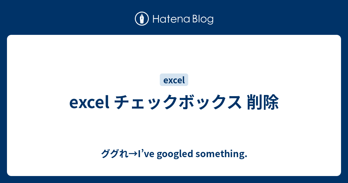 Excel チェックボックス 削除 ググれ I Ve Googled Something