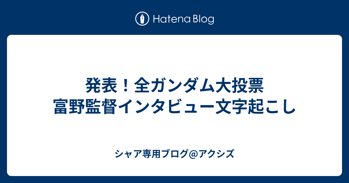 発表 全ガンダム大投票 富野監督インタビュー文字起こし シャア専用ブログ アクシズ