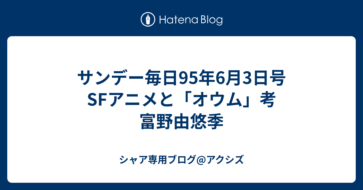 サンデー毎日95年6月3日号 Sfアニメと オウム 考 富野由悠季 シャア専用ブログ アクシズ