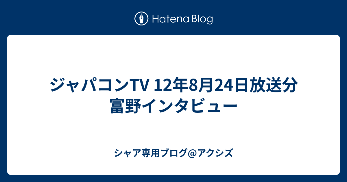 ジャパコンtv 12年8月24日放送分 富野インタビュー シャア専用ブログ アクシズ