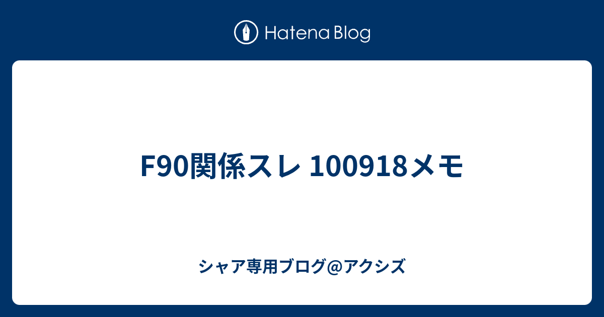 F90関係スレ メモ シャア専用ブログ アクシズ