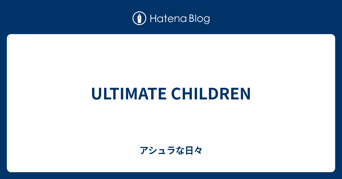 Ultimate Children アシュラな日々