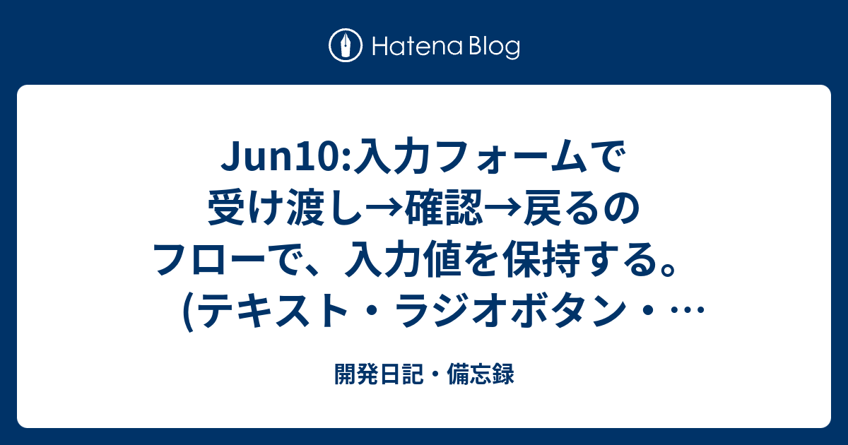 Jun10 入力フォームで受け渡し 確認 戻るのフローで 入力値を保持する テキスト ラジオボタン チェックボックス 開発日記 備忘録
