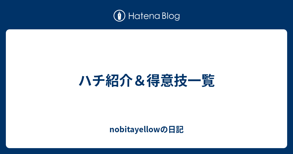 ハチ紹介 得意技一覧 Nobitayellowの日記