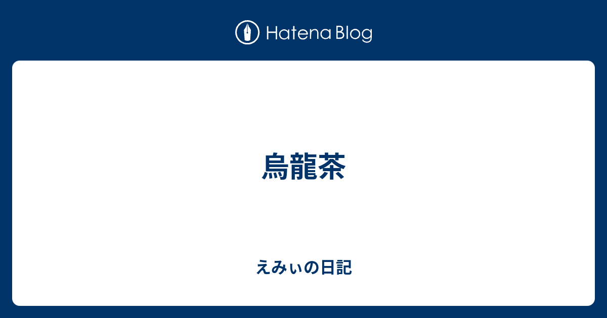 烏龍茶 えみぃの日記