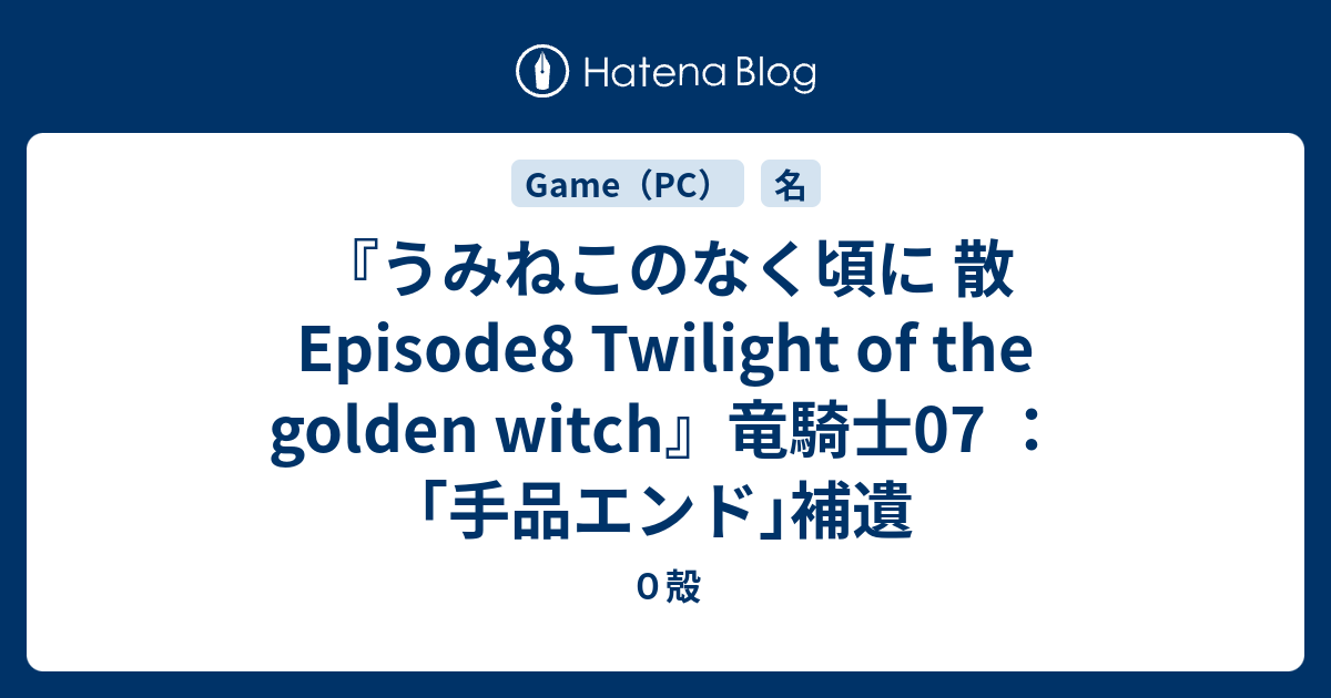 うみねこのなく頃に 散 Episode8 Twilight Of The Golden Witch 竜騎士07 手品エンド 補遺 ０殻