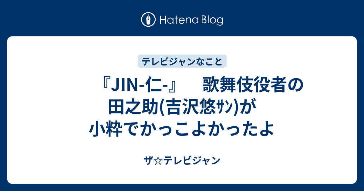 Jin 仁 歌舞伎役者の田之助 吉沢悠ｻﾝ が小粋でかっこよかったよ ザ テレビジャン