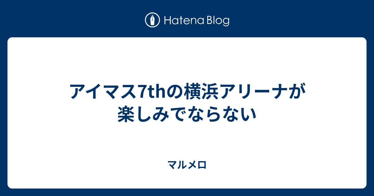 アイマス7thの横浜アリーナが楽しみでならない マルメロ