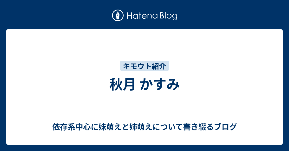 秋月 かすみ 依存系中心に妹萌えと姉萌えについて書き綴るブログ