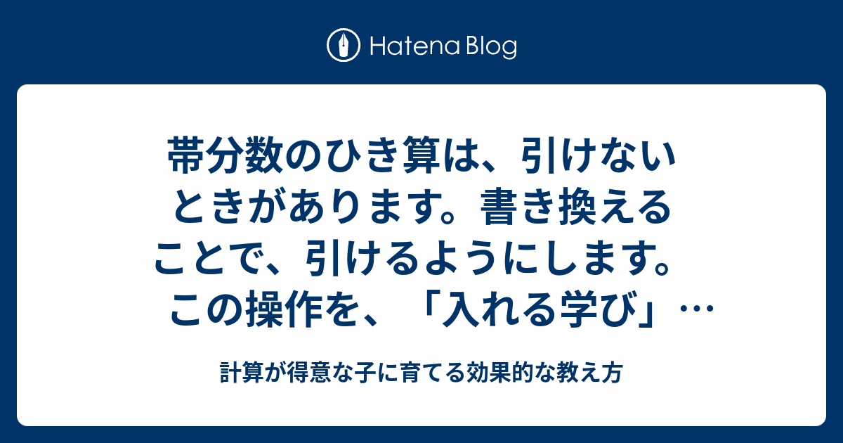 帯分数のひき算は 引けないときがあります 書き換えることで 引ける ようにします この操作を 入れる学び では １崩し と言います 出す学び では 引けるようにする と表現します 計算が得意な子に育てる効果的な教え方