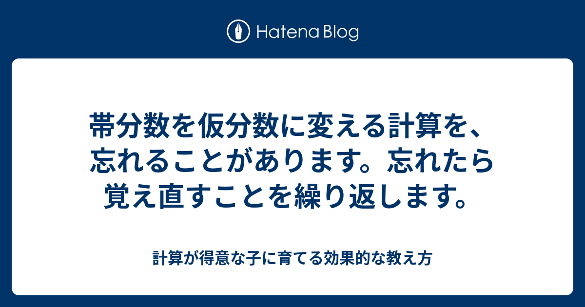 帯分数を仮分数に変える計算を 忘れることがあります 忘れたら覚え直すことを繰り返します 計算が得意な子に育てる効果的な教え方