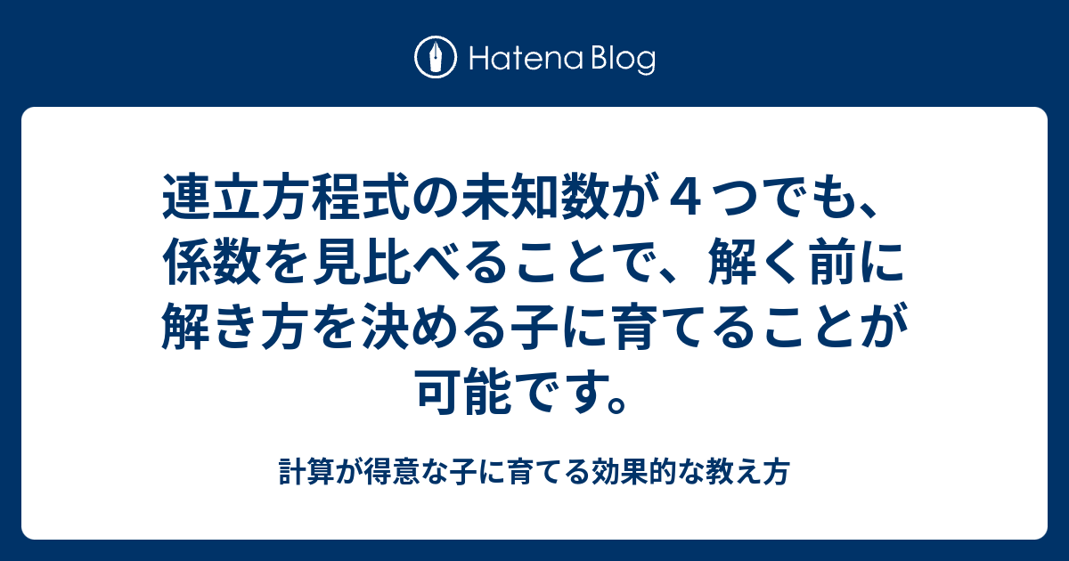 連立方程式の未知数が４つでも 係数を見比べることで 解く前に解き方を決める子に育てることが可能です 計算が得意な子に育てる効果的な教え方