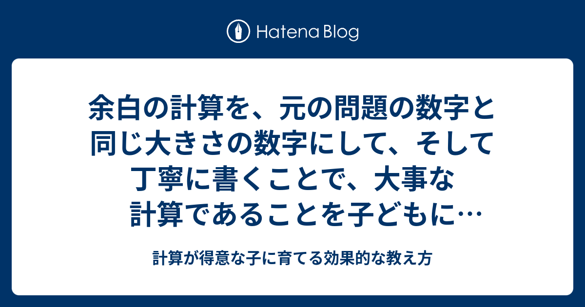 余白の計算を 元の問題の数字と同じ大きさの数字にして そして丁寧に書くことで 大事な計算であることを子どもに教えます 計算が得意な子に育てる効果的な教え方