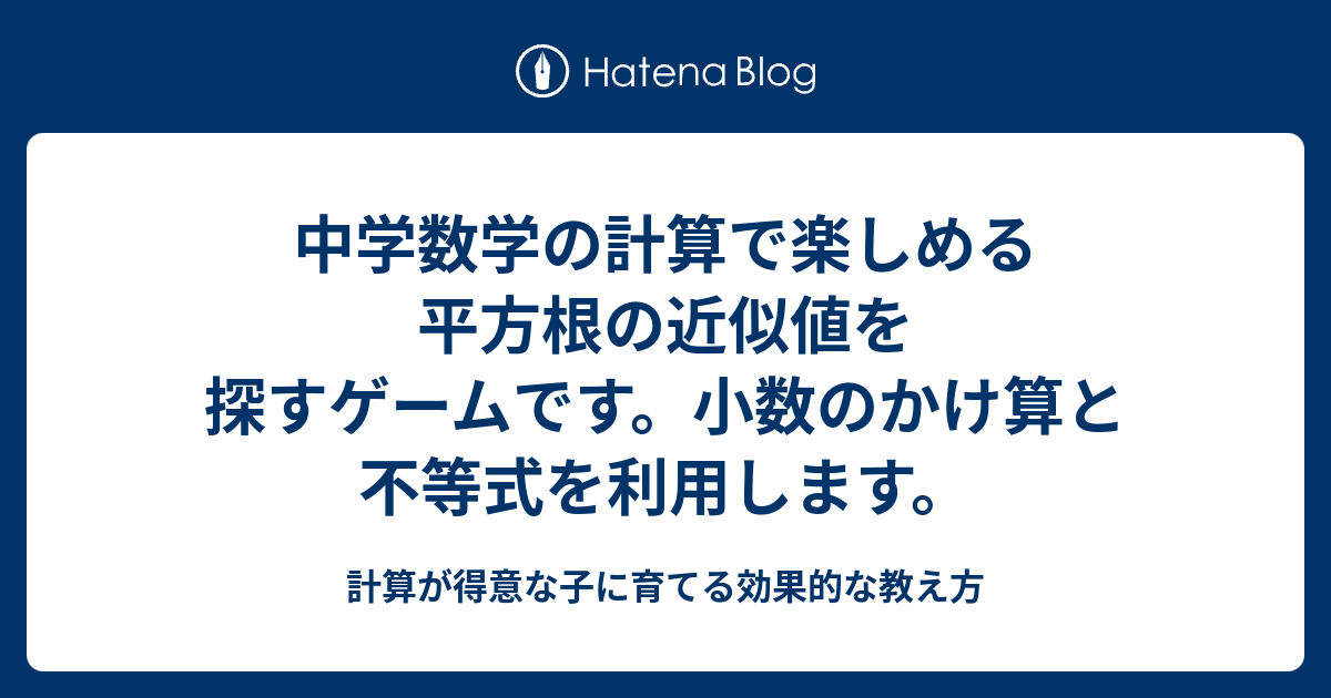 中学数学の計算で楽しめる平方根の近似値を探すゲームです 小数のかけ算と不等式を利用します 計算が得意な子に育てる効果的な教え方