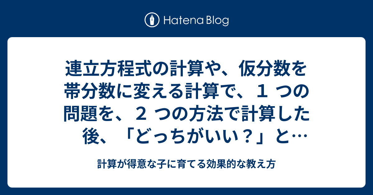 連立方程式の計算や 仮分数を帯分数に変える計算で １ つの問題を ２ つの方法で計算した後 どっちがいい と聞きます 計算の流れの好みで 子どもは選びます 計算が得意な子に育てる効果的な教え方