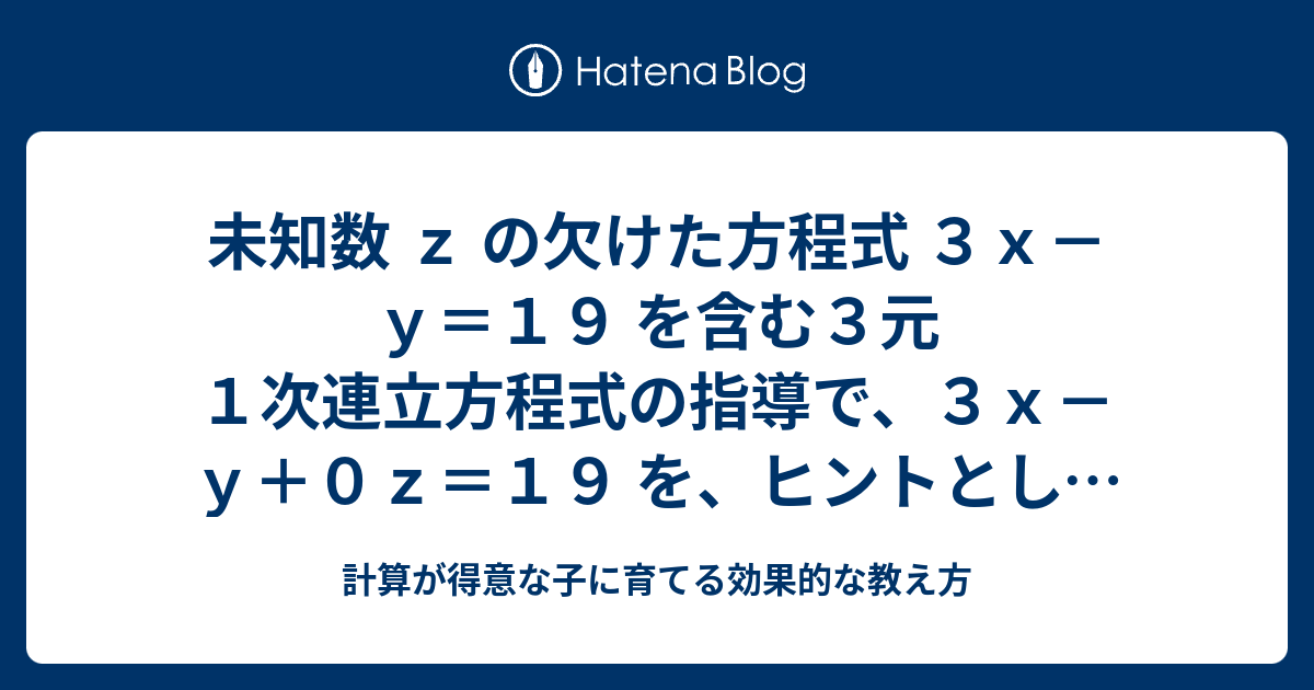 未知数 z の欠けた方程式 3x－y＝19 を含む3元1次連立方程式の指導で、3x－y＋0z＝19 を、ヒントとして書くことや、「何、消す ...