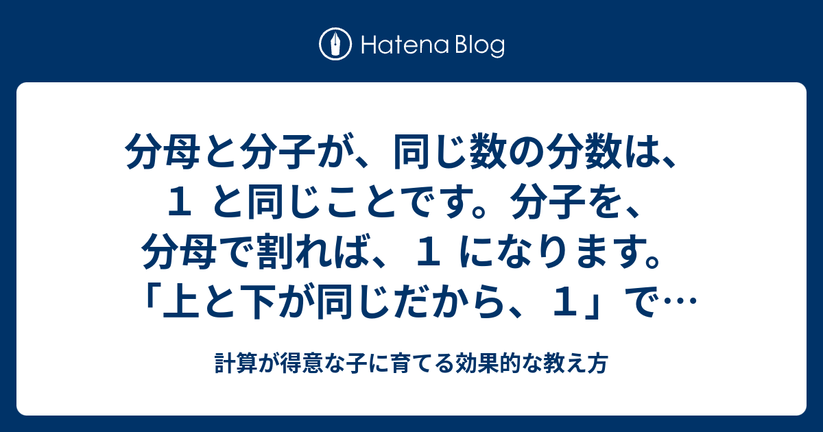 分母と分子が、同じ数の分数は、1 と同じことです。分子を、分母で割れば、1 になります。「上と下が同じだから、1」ではありません。わり算を計算 ...