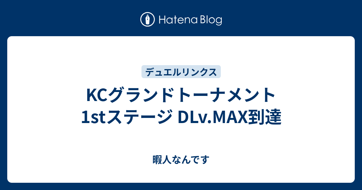 Kcグランドトーナメント 1stステージ Dlv Max到達 暇人なんです